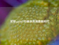 买球app2021引领体育消费新时代