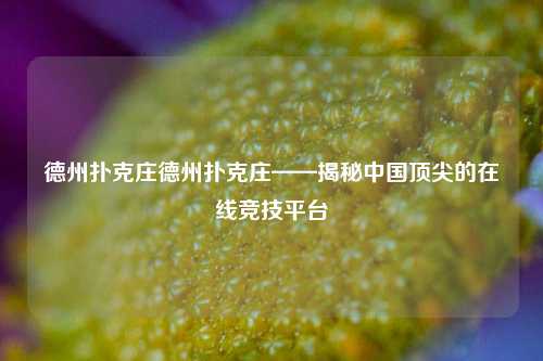 德州扑克庄德州扑克庄——揭秘中国顶尖的在线竞技平台