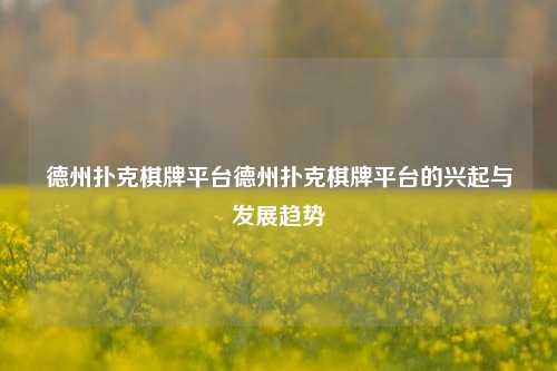 德州扑克棋牌平台德州扑克棋牌平台的兴起与发展趋势