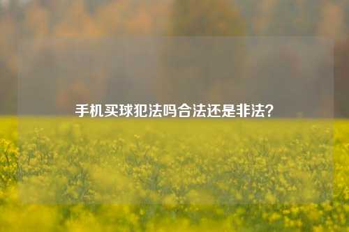 手机买球犯法吗合法还是非法？