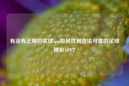 有没有正规的买球app如何找到合法可靠的足球博彩APP？