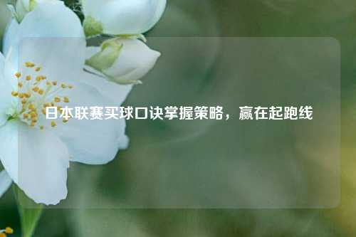 日本联赛买球口诀掌握策略，赢在起跑线