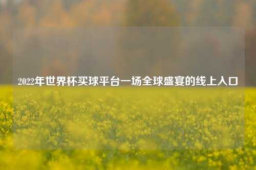 2022年世界杯买球平台一场全球盛宴的线上入口
