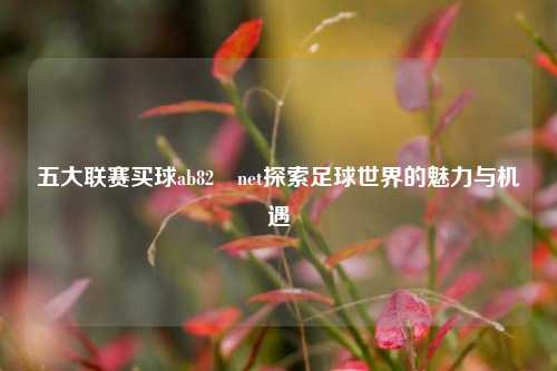 五大联赛买球ab82婰net探索足球世界的魅力与机遇