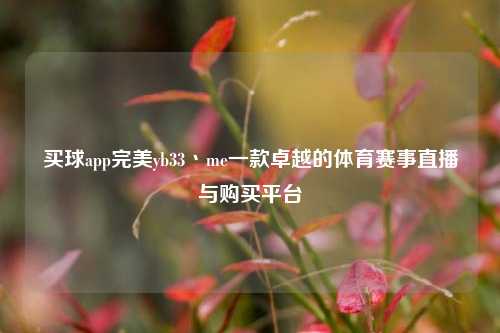 买球app完美yb33丶me一款卓越的体育赛事直播与购买平台