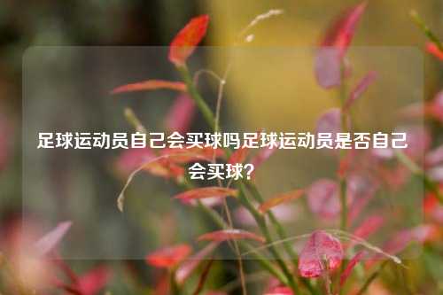 足球运动员自己会买球吗足球运动员是否自己会买球？