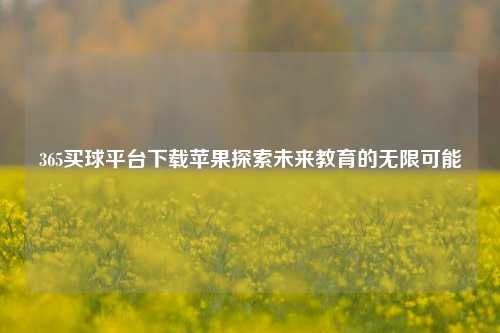 365买球平台下载苹果探索未来教育的无限可能