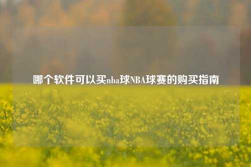 哪个软件可以买nba球NBA球赛的购买指南