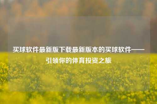 买球软件最新版下载最新版本的买球软件——引领你的体育投资之旅